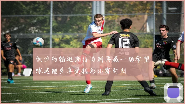 凯沙约翰逊期待马刺再赢一场希望球迷能多享受精彩比赛时刻