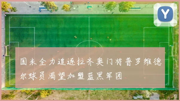 国米全力追逐拉齐奥门将普罗维德尔球员渴望加盟蓝黑军团
