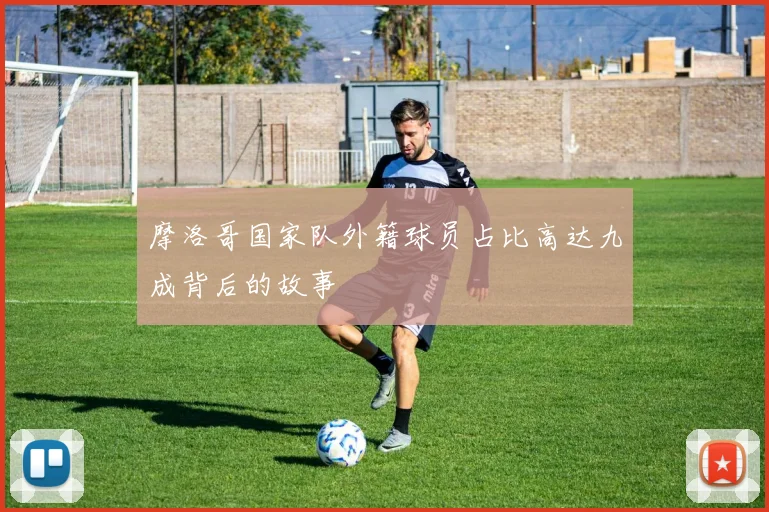摩洛哥国家队外籍球员占比高达九成背后的故事