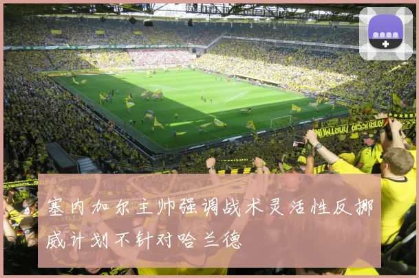 塞内加尔主帅强调战术灵活性反挪威计划不针对哈兰德