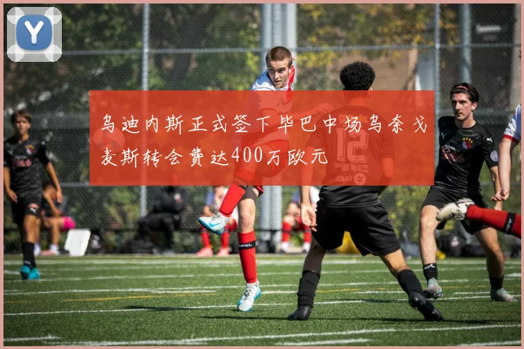 乌迪内斯正式签下毕巴中场乌奈戈麦斯转会费达400万欧元