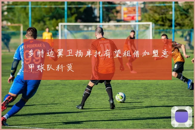多特边翼卫扬库托有望租借加盟意甲球队科莫