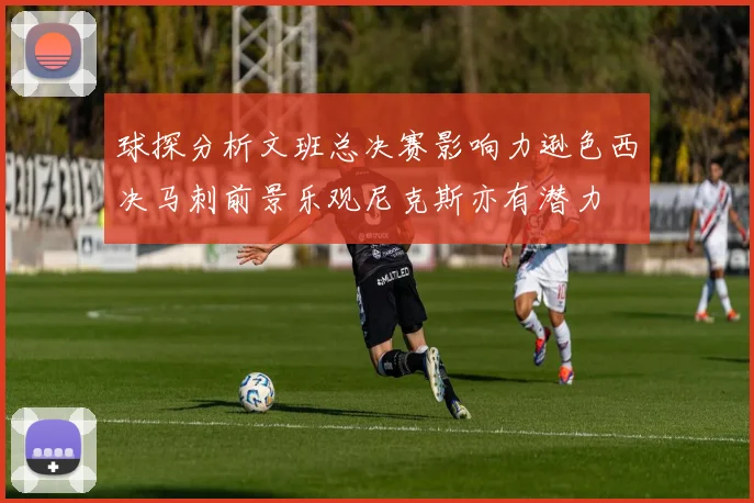 球探分析文班总决赛影响力逊色西决马刺前景乐观尼克斯亦有潜力