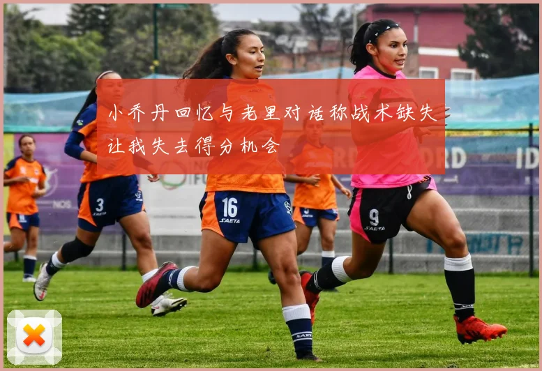 小乔丹回忆与老里对话称战术缺失让我失去得分机会