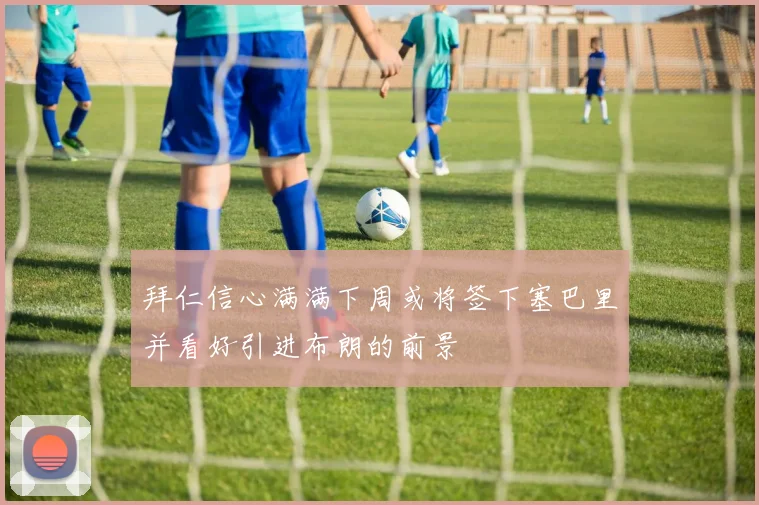 拜仁信心满满下周或将签下塞巴里并看好引进布朗的前景