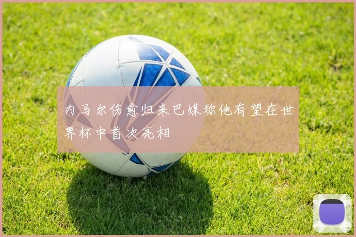 内马尔伤愈归来巴媒称他有望在世界杯中首次亮相