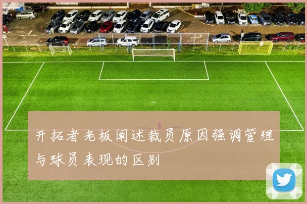开拓者老板阐述裁员原因强调管理与球员表现的区别