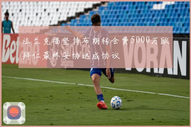 法兰克福坚持布朗转会费5000万欧拜仁最终妥协达成协议